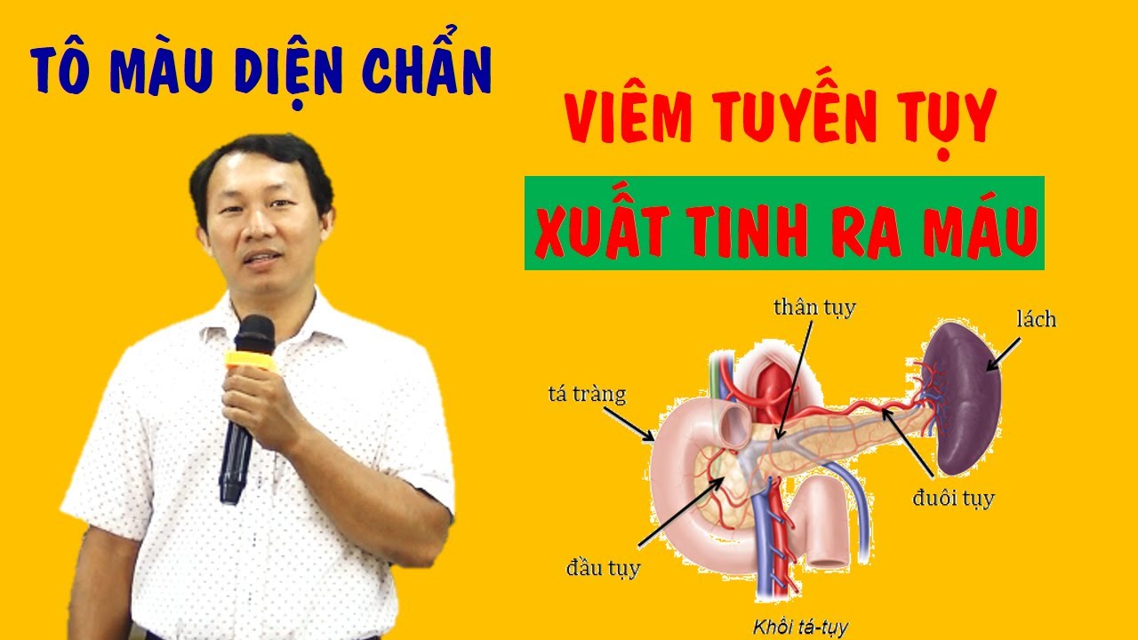 Viêm tuyến Tụy - Xuất tinh ra máu - Tô màu ở đâu? | Diện Chẩn Bùi Quốc Châu